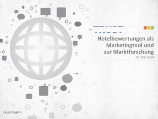 Hotelbewertungen als 
Marketingtool und 
zur Marktforschung 
15. Mai 2014 
 