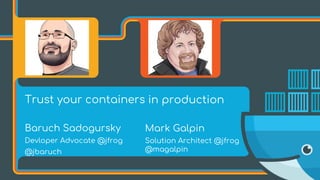 Trust your containers
Baruch Sadogursky
Devloper Advocate @jfrog
@jbaruch
in production
Mark Galpin
Solution Architect @jfrog
@magalpin
 