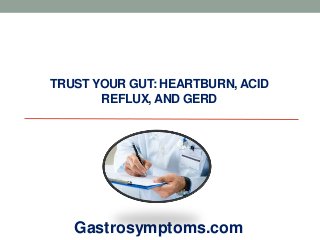 TRUST YOUR GUT: HEARTBURN, ACID
REFLUX, AND GERD
Gastrosymptoms.com
 