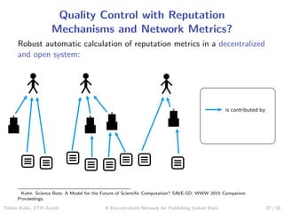 Quality Control with Reputation
Mechanisms and Network Metrics?
Robust automatic calculation of reputation metrics in a de...