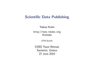 Scientiﬁc Data Publishing
Tobias Kuhn
http://www.tkuhn.org
@txkuhn
ETH Zurich
COSS Team Retreat
Santorini, Greece
27 June 2015
 