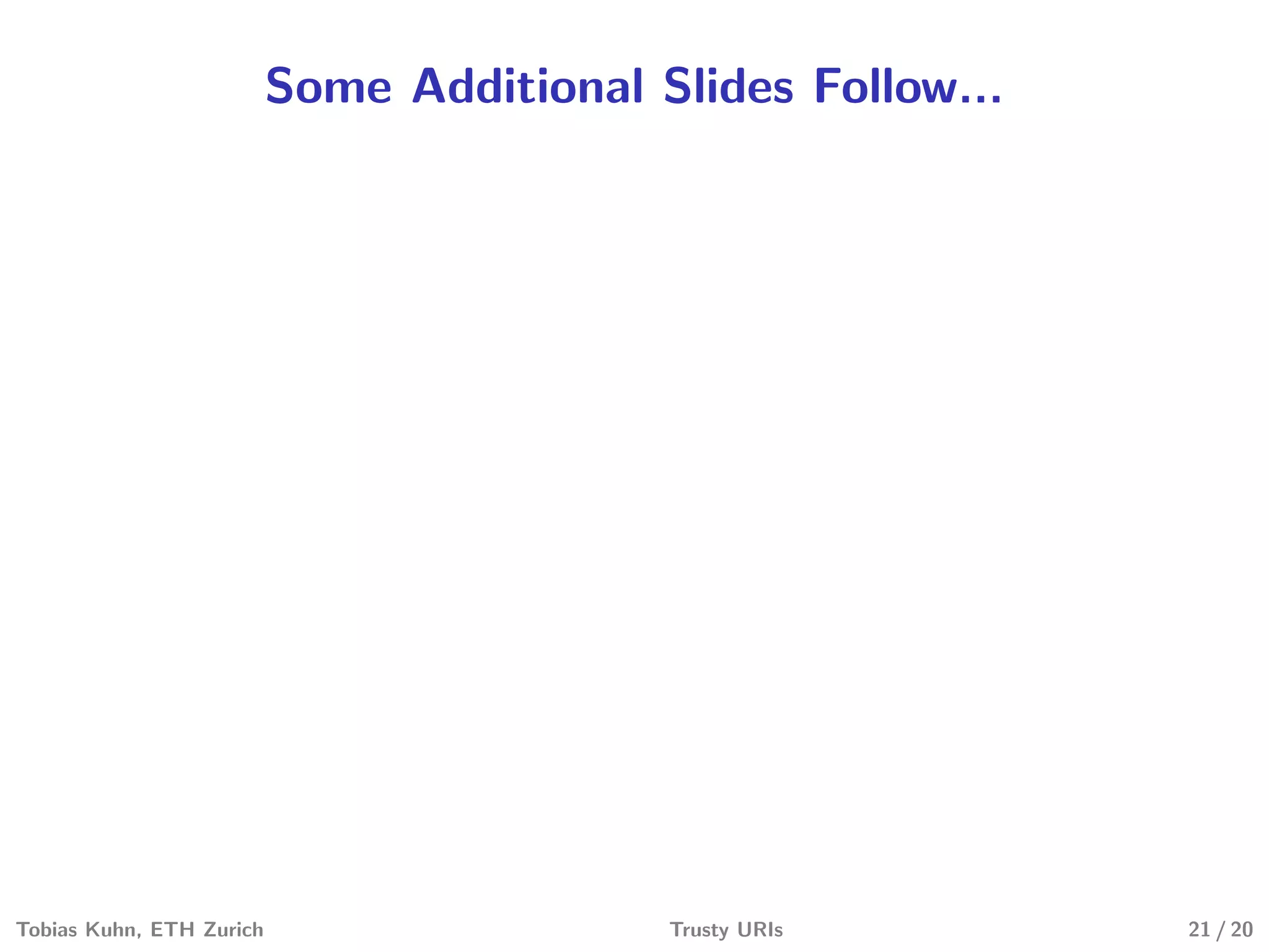 Some Additional Slides Follow...
Tobias Kuhn, ETH Zurich Trusty URIs 21 / 20
 