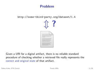 Problem
http://some-third-party.org/dataset/1.4
?
Given a URI for a digital artifact, there is no reliable standard
proced...