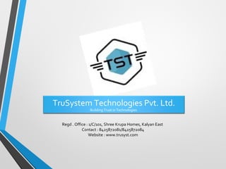 TruSystem Technologies Pvt. Ltd.
Building Trust in Technologies
Regd . Office : 1/C/101, Shree Krupa Homes, Kalyan East
Contact : 8425872081/8425872084
Website : www.trusyst.com
 
