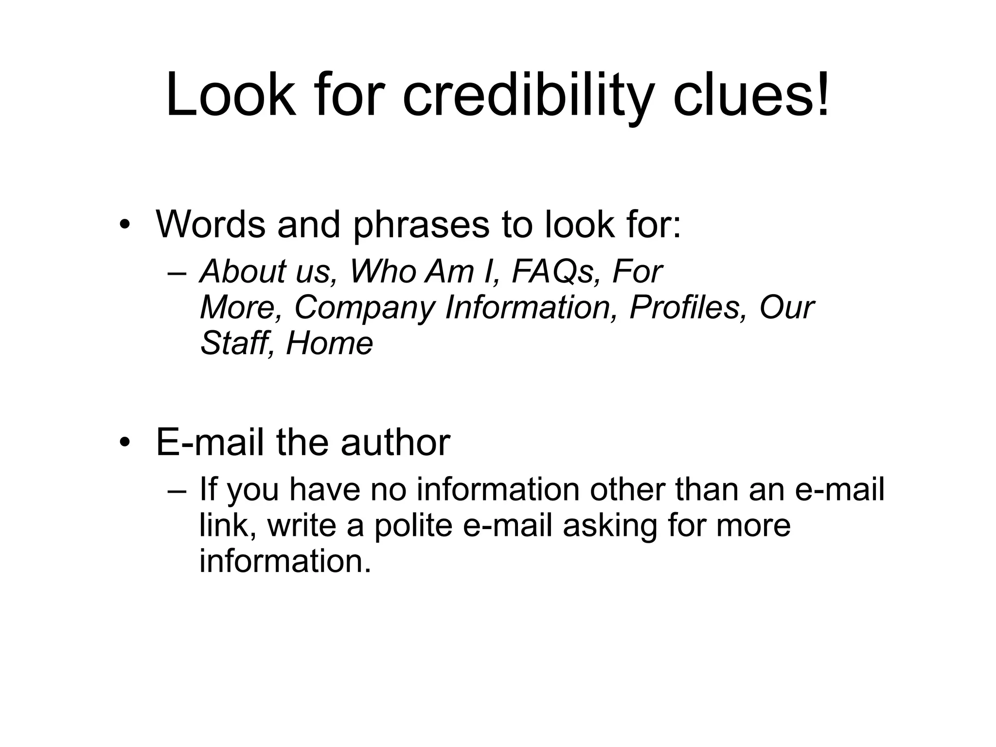 Look for credibility clues!Words and phrases to look for:About us, Who Am I, FAQs, For More, Company Information, Profiles, Our Staff, HomeE-mail the authorIf you have no information other than an e-mail link, write a polite e-mail asking for more information.