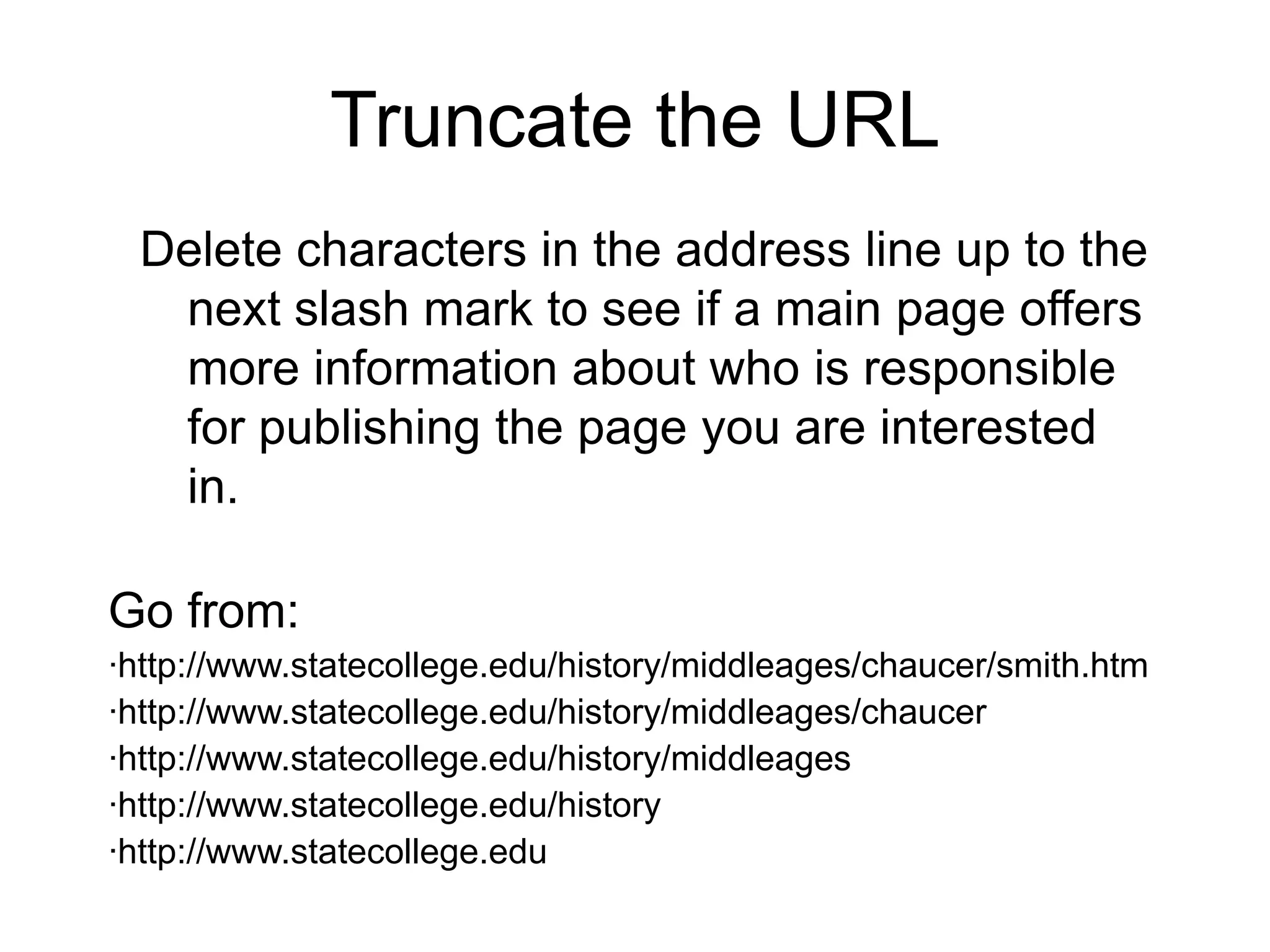 Truncate the URLDelete characters in the address line up to the next slash mark to see if a main page offers more information about who is responsible for publishing the page you are interested in.Go from:http://www.statecollege.edu/history/middleages/chaucer/smith.htm