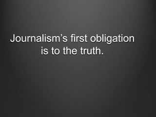 Journalism’s first obligation is to the truth. 
