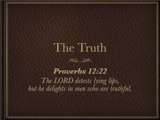 The Truth
          Proverbs 12:22
     The LORD detests lying lips,
but he delights in men who are truthful.
 
