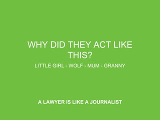 WHY DID THEY ACT LIKE THIS?
LITTLE GIRL - WOLF - MUM - GRANNY
A LAWYER IS LIKE A JOURNALIST
 