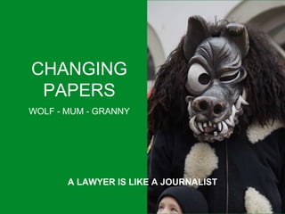 CHANGING
PAPERS
WOLF - MUM - GRANNY
A LAWYER IS LIKE A JOURNALIST
 