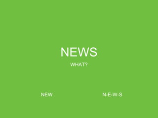 NEWS
WHAT?
NEW N-E-W-S
 