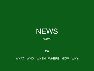 NEWS
HOW?
WHAT - WHO - WHEN - WHERE - HOW - WHY
6W
 