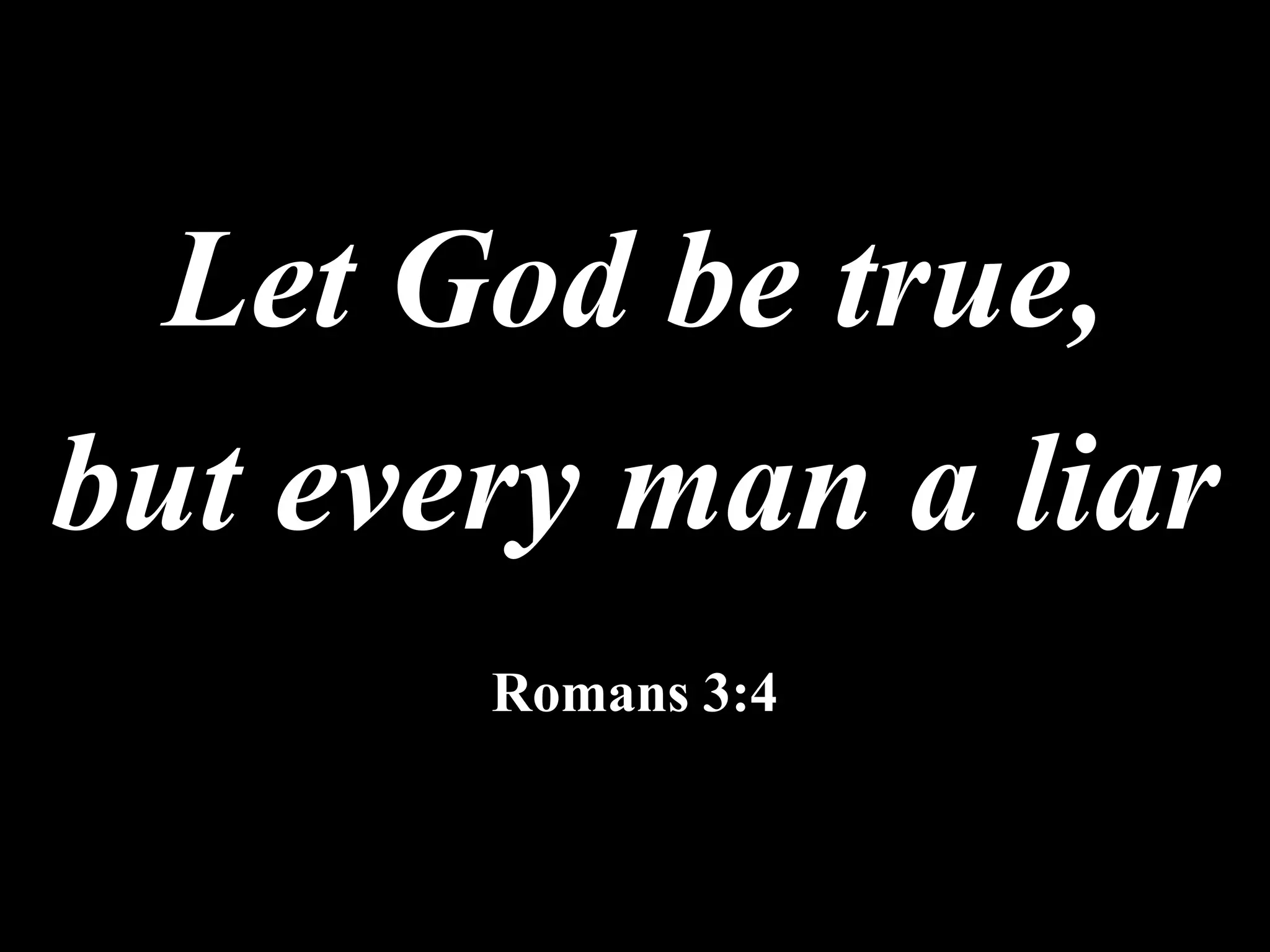 Let God be true,
but every man a liar
Romans 3:4