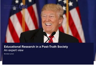 Educational Research in a Post-Truth Society
An expert view
Brendan Larvor
 