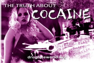 the truth about

       cocaine

                                ke
                      Blow Fla
                          Sniff ie
                               l
                            ar w
                          Ch no
      drugfreeworld.org      S
 