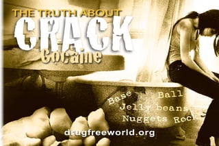 CRACK
The truth about




 Cocaine
                 as
                    e   Ball
               B
                  Jelly beans
                  Nuggets Rock
       drugfreeworld.org
 