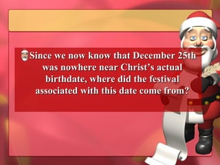 Since we now know that December 25th was nowhere near Christ’s actual birthdate, where did the festival associated with this date come from? 
