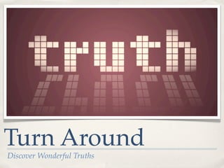 Turn Around
Discover Wonderful Truths
 