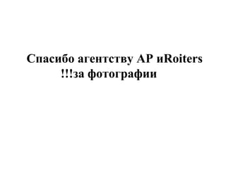 Спасибо агентству  AP  и  Roiters  за фотографии!!! 