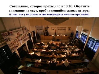 Совещание, которое проходило в 13:00. Обратите внимание на свет, пробивающийся сквозь шторы.   (типа, нет у них света и они вынуждены заседать при свечах) 