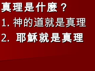 真理是什麼 ? 1. 神的道就是真理 2.  耶穌就是真理 