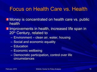 Focus on Health Care vs. Health <ul><li>Money is concentrated on health care vs. public health </li></ul><ul><li>Improveme...