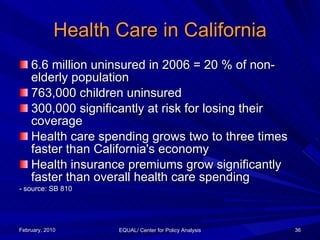 Health Care in California <ul><li>6.6 million uninsured in 2006 = 20 % of non-elderly population  </li></ul><ul><li>763,00...