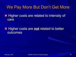We Pay More But Don’t Get More <ul><li>Higher costs are related to intensity of care </li></ul><ul><li>Higher costs are  n...