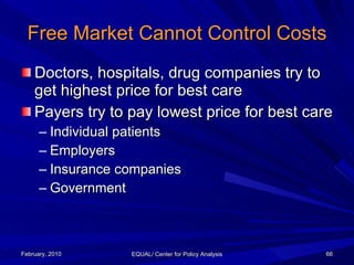 Free Market Cannot Control Costs <ul><li>Doctors, hospitals, drug companies try to get highest price for best care </li></...