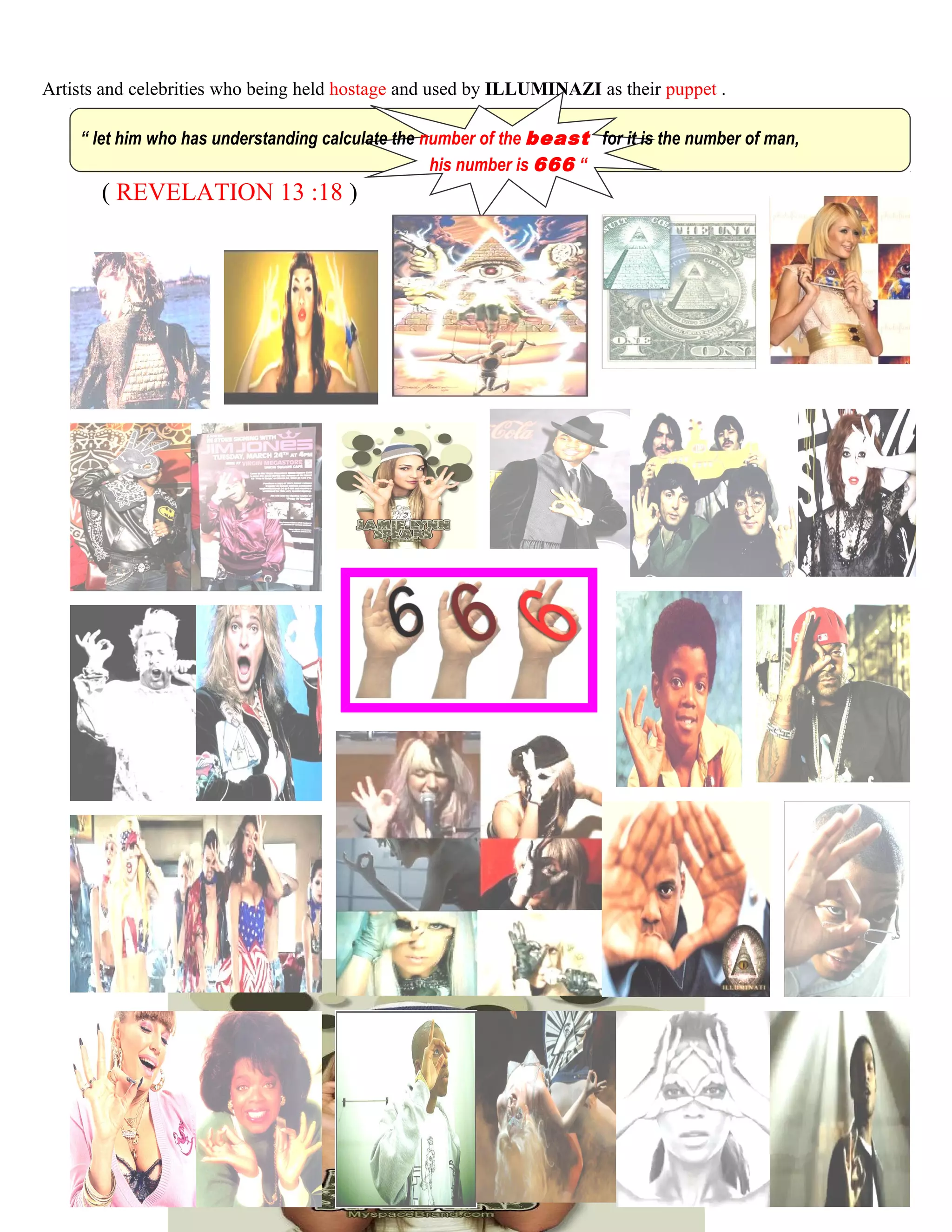 Artists and celebrities who being held hostage and used by ILLUMINAZI as their puppet .
“ let him who has understanding calculate the number of the beast for it is the number of man,
his number is 666 “
( REVELATION 13 :18 )
VALENCIA
233
 