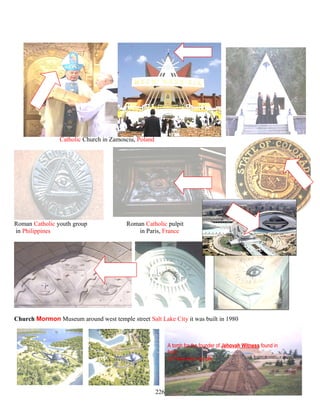 Catholic Church in Zamosciu, Poland
Roman Catholic youth group Roman Catholic pulpit
in Philippines in Paris, France
Church Mormon Museum around west temple street Salt Lake City it was built in 1980
A tomb for the founder of Jehovah Witness found in
front .
of Freemason temple .
226
 