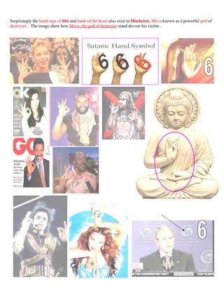 Surprisingly the hand sign of 666 and mark of the beast also exist in Hinduism, Shiva known as a powerful god of
destroyer . The image show how Shiva, the god of destroyer stand devour his victim .
236
 