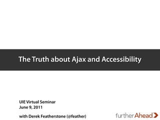 The Truth about Ajax and Accessibility




UIE Virtual Seminar
June 9, 2011

with Derek Featherstone (@feather)
 