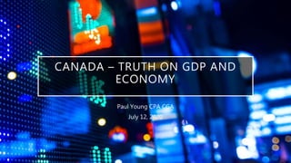 CANADA – TRUTH ON GDP AND
ECONOMY
Paul Young CPA CGA
July 12, 2020
 