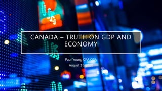 CANADA – TRUTH ON GDP AND
ECONOMY
Paul Young CPA CGA
August 16, 2020
 