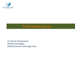Truth About Cancer
Dr. Murali Subramanian
Medical Oncologist
Medical Director-Oncology India
 