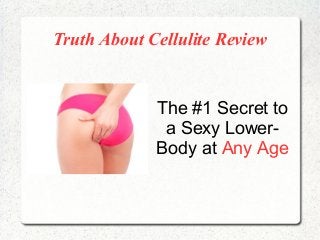 Truth About Cellulite Review


             The #1 Secret to
              a Sexy Lower-
             Body at Any Age
 
