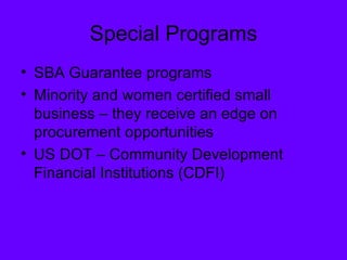 Special Programs SBA Guarantee programs Minority and women certified small business – they receive an edge on procurement opportunities US DOT – Community Development Financial Institutions (CDFI) 