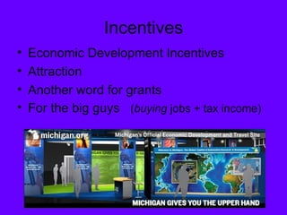 Incentives Economic Development Incentives Attraction Another word for grants For the big guys  ( buying  jobs + tax income) 