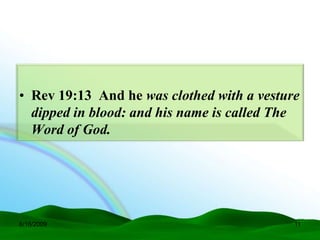 • Rev 19:13 And he was clothed with a vesture
  dipped in blood: and his name is called The
  Word of God.




6/16/2009                                   11
 