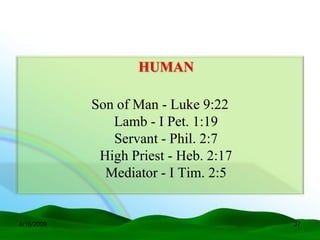 HUMAN

            Son of Man - Luke 9:22
               Lamb - I Pet. 1:19
               Servant - Phil. 2:7
             High Priest - Heb. 2:17
              Mediator - I Tim. 2:5


6/16/2009                              37
 