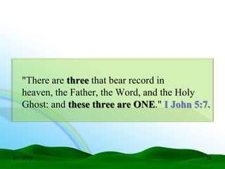 "There are three that bear record in
   heaven, the Father, the Word, and the Holy
   Ghost: and these three are ONE." I John 5:7.




6/17/2009                                     45
 