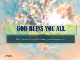 GOD BLESS YOU ALL
            http://greatcommissionministry.googlepages.com




6/17/2009                                                    64
 