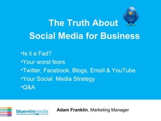 The Truth About  Social Media for Business ,[object Object],[object Object],[object Object],[object Object],[object Object],Adam Franklin , Marketing Manager 