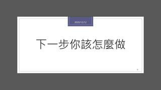 下一步你該怎麼做
2020/12/12
25
 