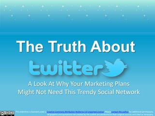 The Truth About A Look At Why Your Marketing Plans Might Not Need This Trendy Social Network This slideshow is licensed under a Creative Commons Attribution-NoDerivs 3.0 Unported License. Please contact the author for additional permissions. All graphics and quotations not created by the author are attributed to their original sources and cited as necessary. 
