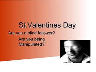 St.Valentines Day

Are you a blind follower?
Are you being
Manipulated?

 
