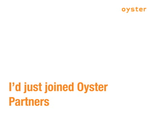 I’d just joined Oyster
Partners
 