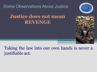 Some Observations About Justice

   Justice does not mean
         REVENGE




Taking the law into our own hands is never a
justifiable act.
 