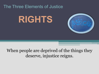 The Three Elements of Justice


       RIGHTS


 When people are deprived of the things they
         deserve, injustice reigns.
 